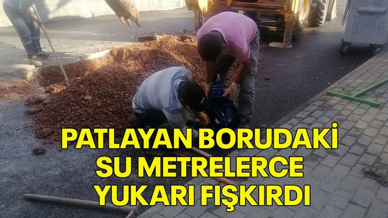 Patlayan borudaki su metrelerce yukarı fışkırdı